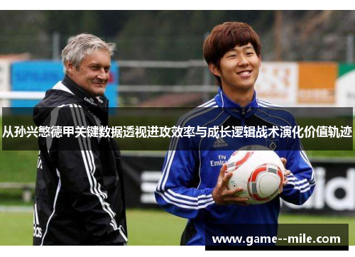 从孙兴慜德甲关键数据透视进攻效率与成长逻辑战术演化价值轨迹