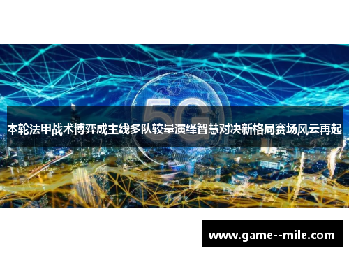 本轮法甲战术博弈成主线多队较量演绎智慧对决新格局赛场风云再起