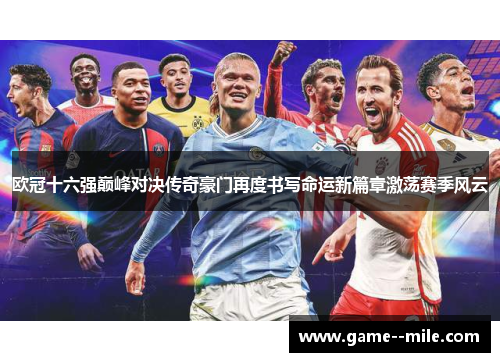 欧冠十六强巅峰对决传奇豪门再度书写命运新篇章激荡赛季风云