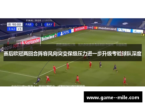 赛后欧冠两回合阵容风向突变保级压力进一步升级考验球队深度