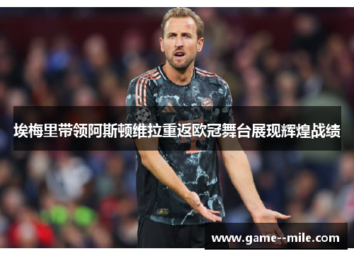 埃梅里带领阿斯顿维拉重返欧冠舞台展现辉煌战绩