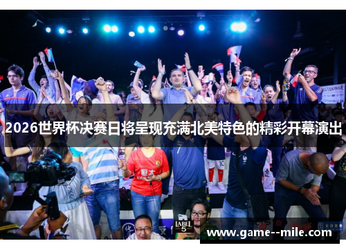 2026世界杯决赛日将呈现充满北美特色的精彩开幕演出